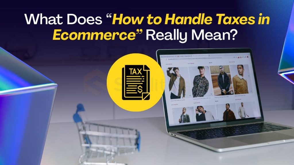 What Does “How to Handle Taxes in Ecommerce” Really Mean